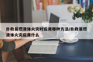 扑救易燃液体火灾时应用哪种方法/扑救易燃液体火灾应用什么