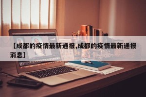 【成都的疫情最新通报,成都的疫情最新通报消息】