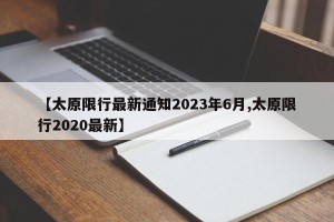 【太原限行最新通知2023年6月,太原限行2020最新】