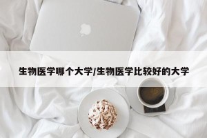 生物医学哪个大学/生物医学比较好的大学