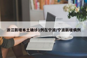 浙江新增本土确诊1例在宁波/宁波新增病例