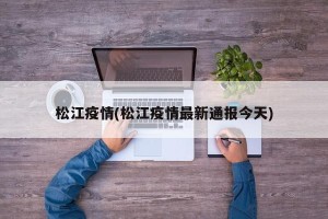 松江疫情(松江疫情最新通报今天)