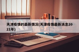 天津疫情的最新情况(天津疫情最新消息2021年)