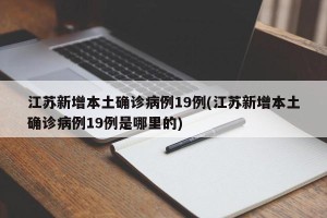 江苏新增本土确诊病例19例(江苏新增本土确诊病例19例是哪里的)
