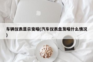 车辆仪表显示变暗(汽车仪表盘发暗什么情况)