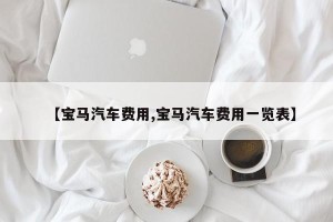 【宝马汽车费用,宝马汽车费用一览表】