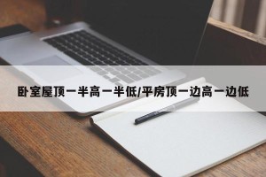 卧室屋顶一半高一半低/平房顶一边高一边低