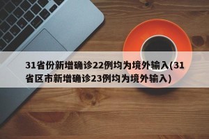 31省份新增确诊22例均为境外输入(31省区市新增确诊23例均为境外输入)