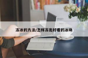 冻冰的方法/怎样冻出好看的冰块