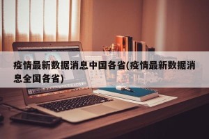 疫情最新数据消息中国各省(疫情最新数据消息全国各省)