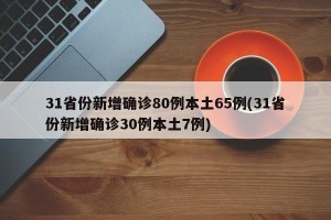 31省份新增确诊80例本土65例(31省份新增确诊30例本土7例)