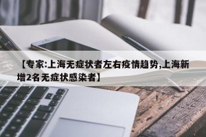 【专家:上海无症状者左右疫情趋势,上海新增2名无症状感染者】