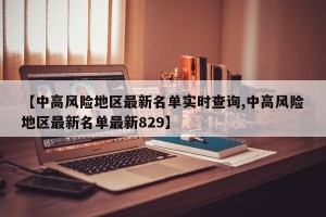 【中高风险地区最新名单实时查询,中高风险地区最新名单最新829】
