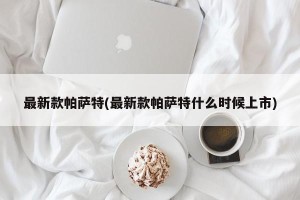 最新款帕萨特(最新款帕萨特什么时候上市)