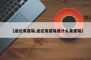 【途达变速箱,途达变速箱是什么变速箱】