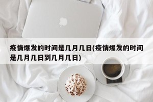 疫情爆发的时间是几月几日(疫情爆发的时间是几月几日到几月几日)