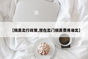 【隔离出行政策,现在出门隔离费用谁出】