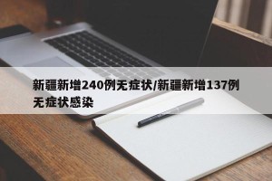 新疆新增240例无症状/新疆新增137例无症状感染