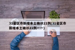 31省区市新增本土确诊21例(31省区市新增本土确诊21例一一)