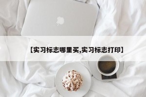 【实习标志哪里买,实习标志打印】