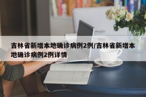 吉林省新增本地确诊病例2例/吉林省新增本地确诊病例2例详情