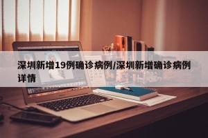 深圳新增19例确诊病例/深圳新增确诊病例详情