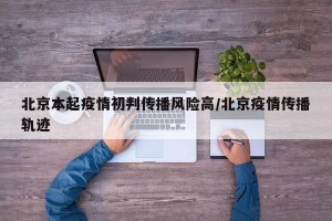 北京本起疫情初判传播风险高/北京疫情传播轨迹
