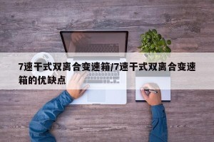 7速干式双离合变速箱/7速干式双离合变速箱的优缺点