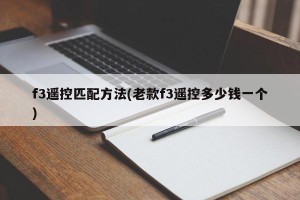 f3遥控匹配方法(老款f3遥控多少钱一个)