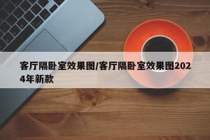 客厅隔卧室效果图/客厅隔卧室效果图2024年新款