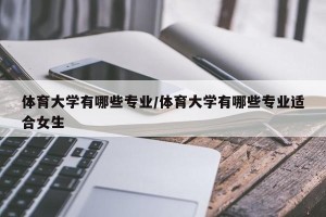 体育大学有哪些专业/体育大学有哪些专业适合女生