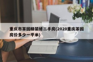 重庆市茶园精装修二手房(2020重庆茶园房价多少一平米)
