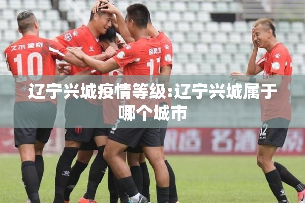 辽宁兴城疫情等级:辽宁兴城属于哪个城市 辽宁兴城疫情等级:辽宁兴城属于哪个城市