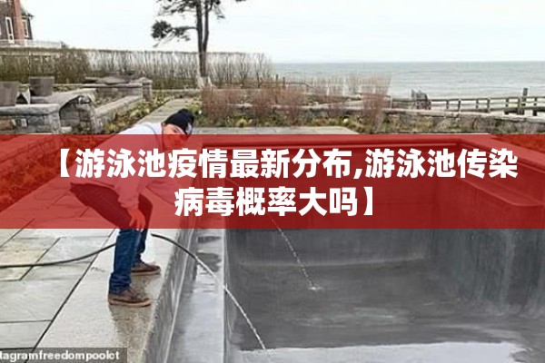 【游泳池疫情最新分布,游泳池传染病毒概率大吗】