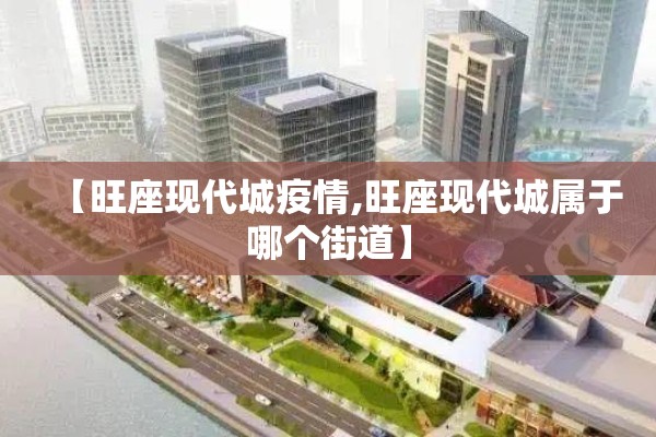【旺座现代城疫情,旺座现代城属于哪个街道】
