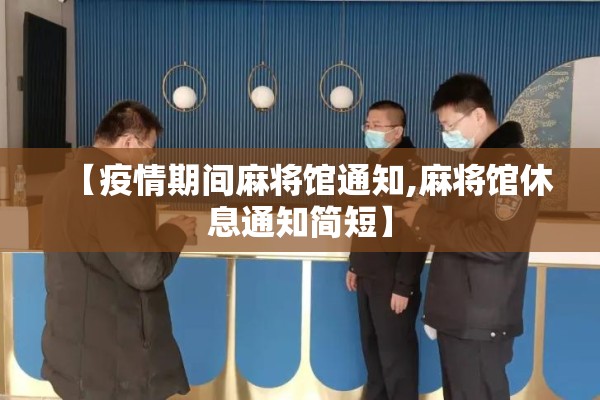 【疫情期间麻将馆通知,麻将馆休息通知简短】 【疫情期间麻将馆通知,麻将馆休息通知简短】