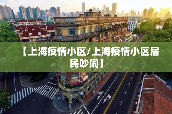 【上海疫情小区/上海疫情小区居民吵闹】