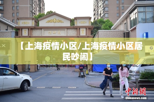 【上海疫情小区/上海疫情小区居民吵闹】