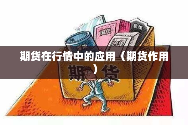 期货在行情中的应用（期货作用）