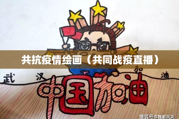 共抗疫情绘画（共同战疫直播）