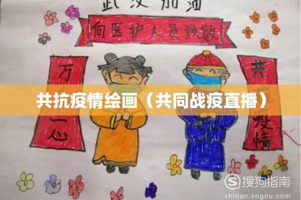 共抗疫情绘画(共同战疫直播) 共抗疫情绘画(共同战疫直播)