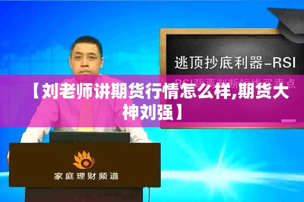 【刘老师讲期货行情怎么样,期货大神刘强】 【刘老师讲期货行情怎么样,期货大神刘强】