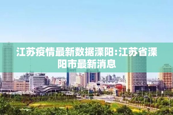 江苏疫情最新数据溧阳:江苏省溧阳市最新消息