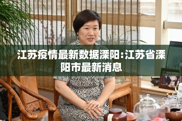 江苏疫情最新数据溧阳:江苏省溧阳市最新消息