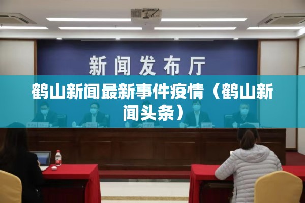 鹤山新闻最新事件疫情(鹤山新闻头条) 鹤山新闻最新事件疫情(鹤山新闻头条)