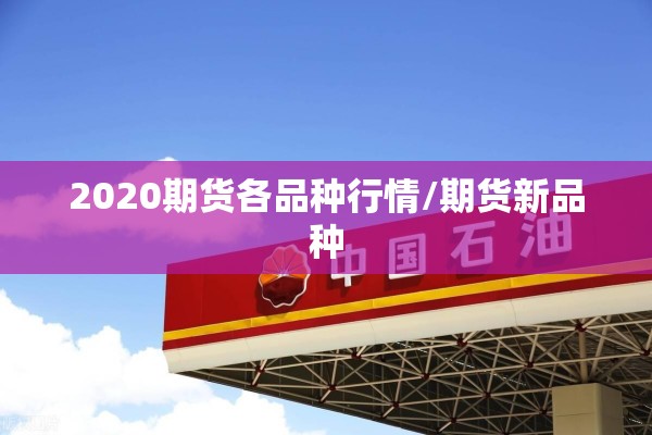 2020期货各品种行情/期货新品种 2020期货各品种行情/期货新品种
