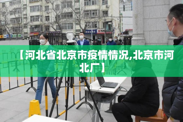 【河北省北京市疫情情况,北京市河北厂】