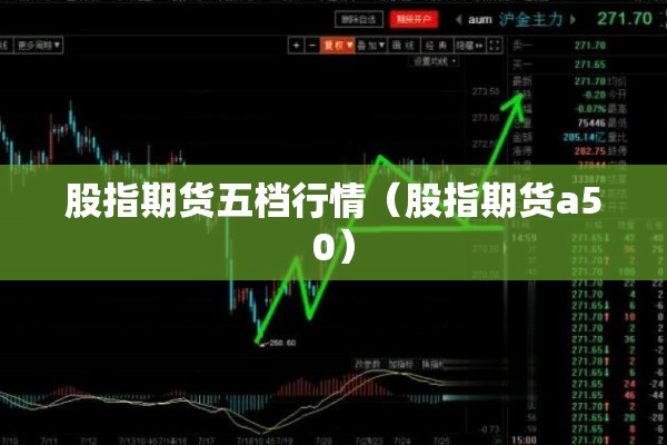 股指期货五档行情（股指期货a50）