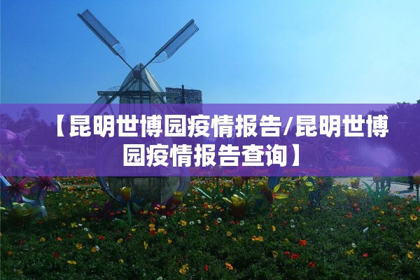 【昆明世博园疫情报告/昆明世博园疫情报告查询】