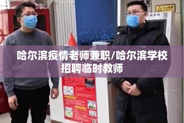 哈尔滨疫情老师兼职/哈尔滨学校招聘临时教师 哈尔滨疫情老师兼职/哈尔滨学校招聘临时教师